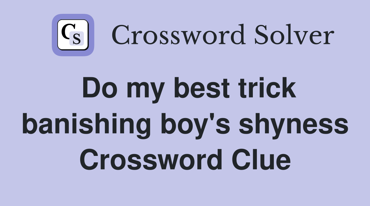 Do my best trick banishing boy's shyness Crossword Clue