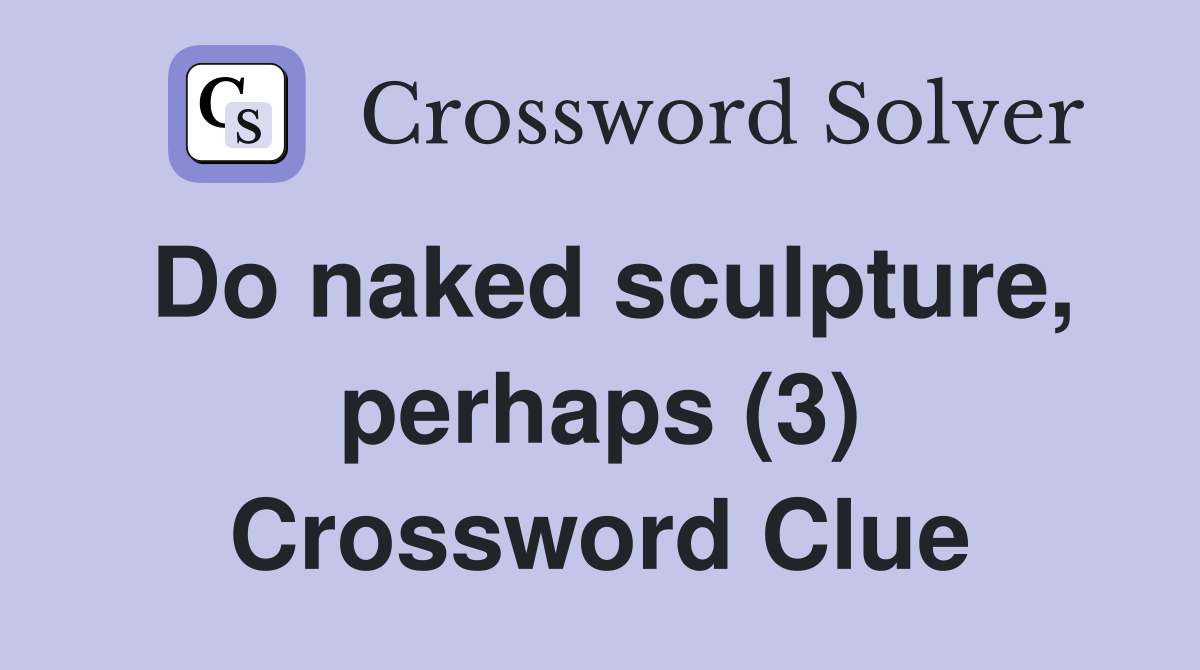 Do naked sculpture, perhaps (3) Crossword Clue