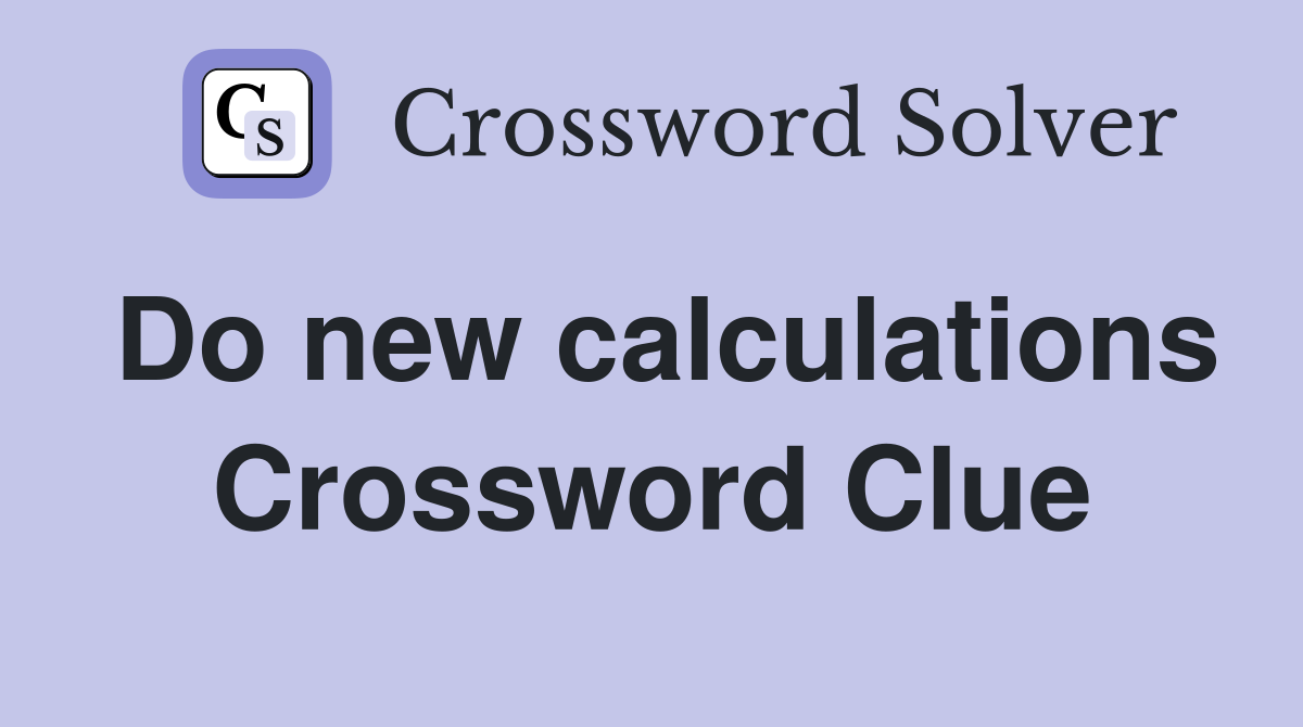 Do new calculations Crossword Clue