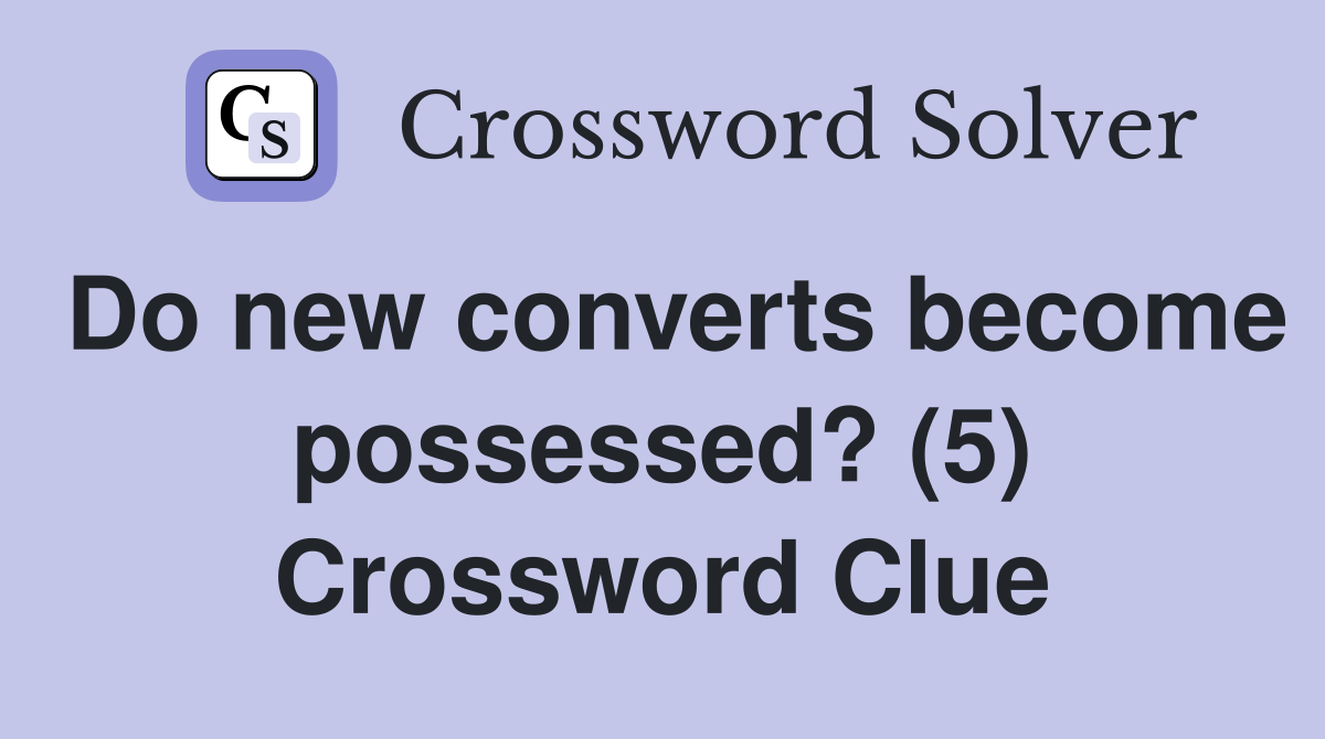 Do new converts become possessed? (5) Crossword Clue