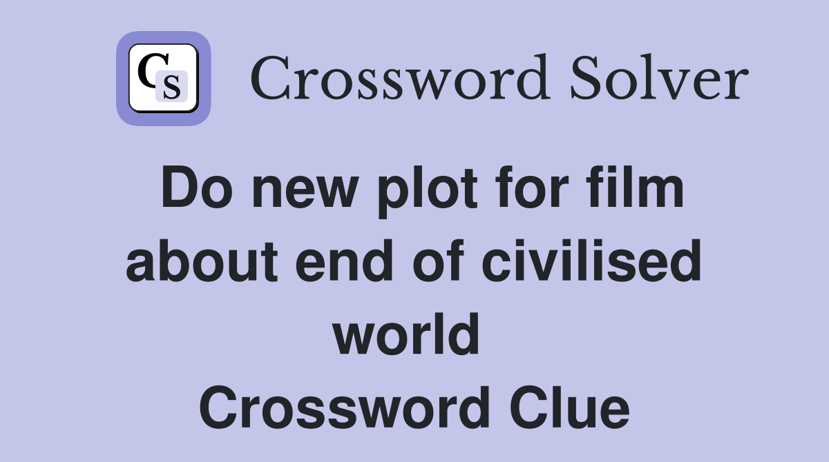 Do new plot for film about end of civilised world  Crossword Clue