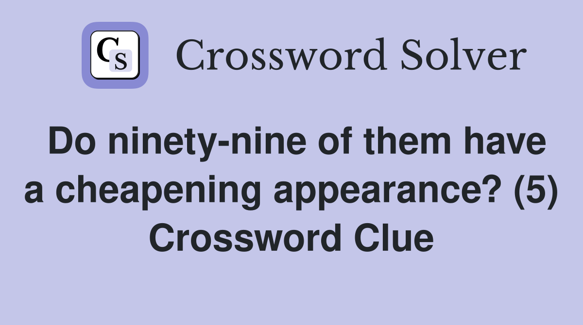 Do ninety-nine of them have a cheapening appearance? (5) Crossword Clue