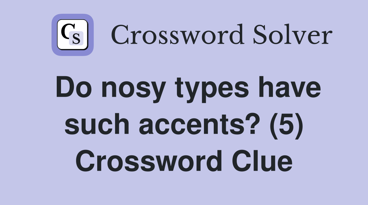 Do nosy types have such accents? (5) Crossword Clue