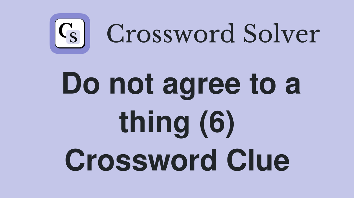 Do not agree to a thing (6) Crossword Clue