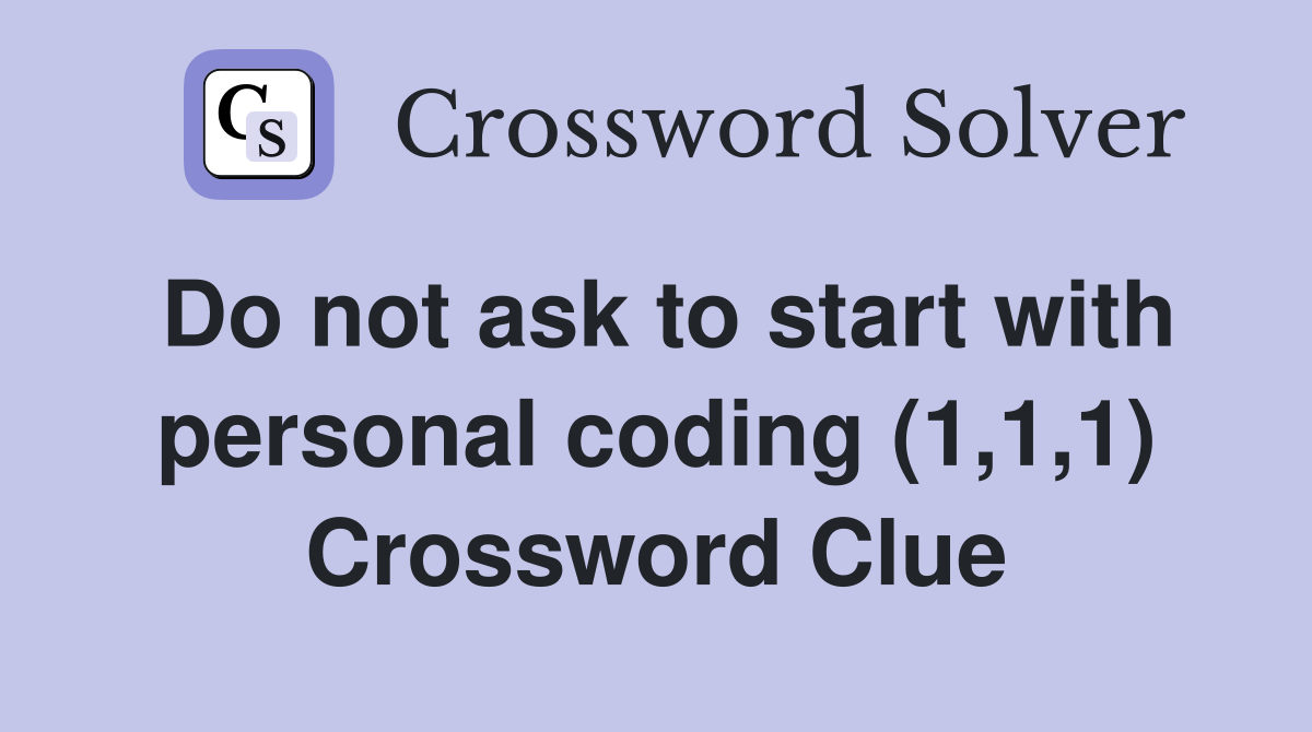 Do not ask to start with personal coding (1,1,1) Crossword Clue