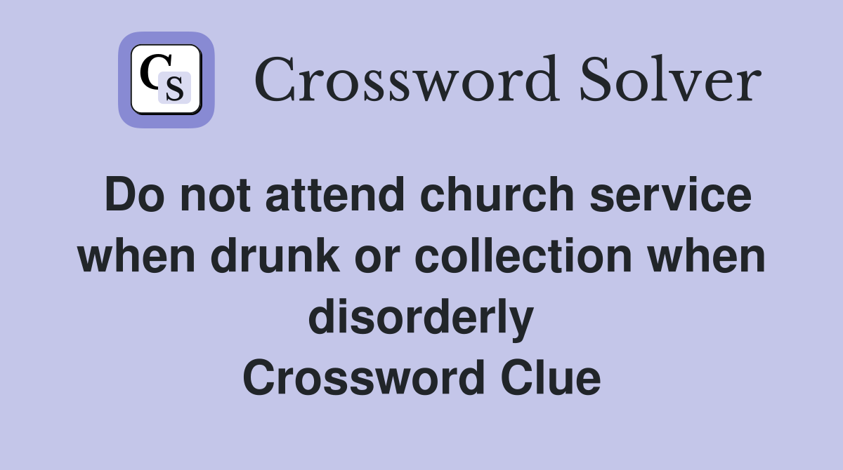 Do not attend church service when drunk or collection when disorderly Crossword Clue
