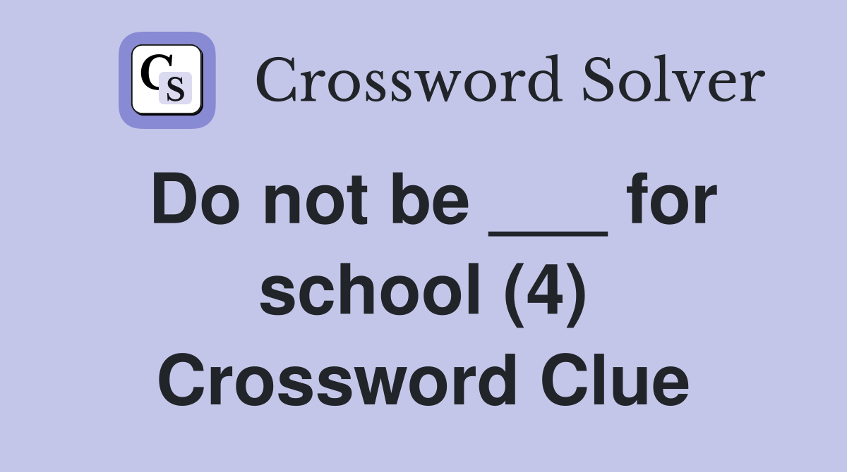 Do not be ___ for school (4) Crossword Clue