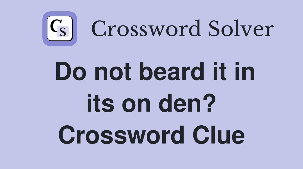 Do not beard it in its on den? Crossword Clue