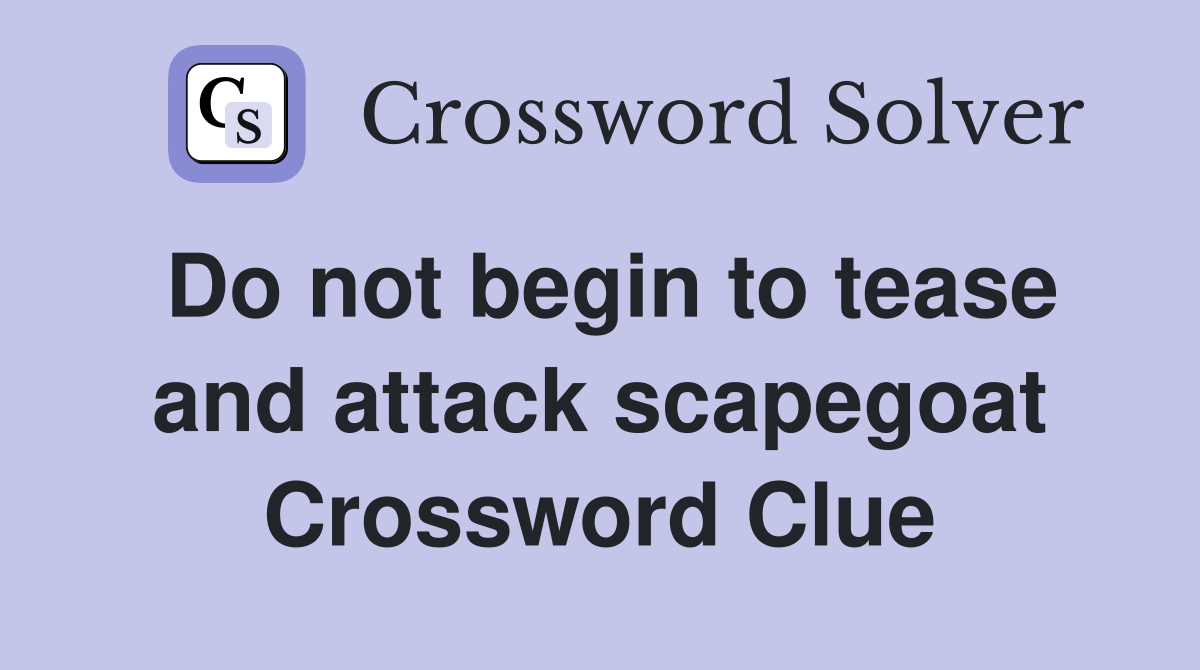 Do not begin to tease and attack scapegoat Crossword Clue