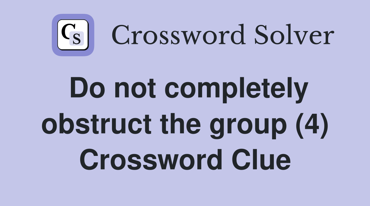 Do not completely obstruct the group (4) Crossword Clue