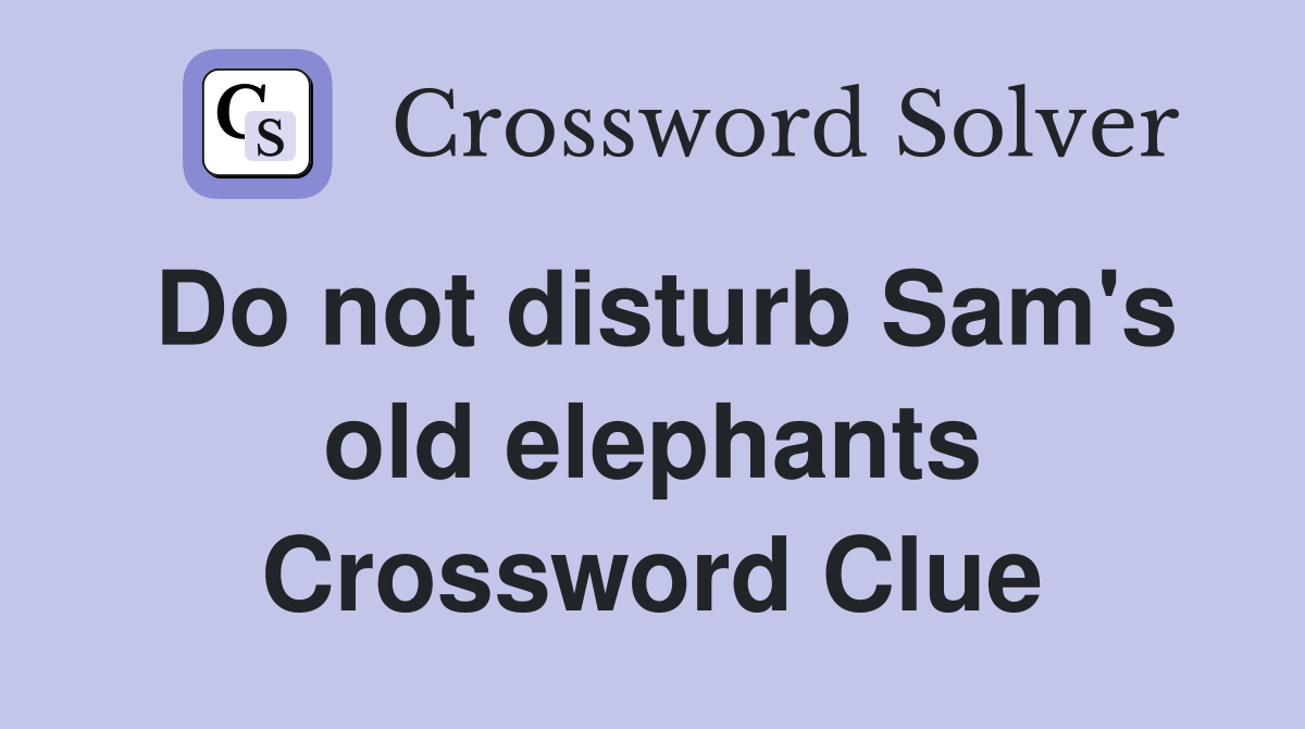 Do not disturb Sam's old elephants Crossword Clue