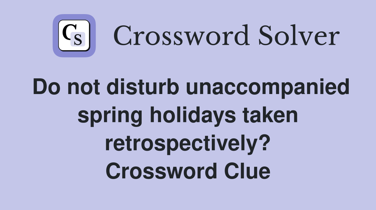Do not disturb unaccompanied spring holidays taken retrospectively? Crossword Clue