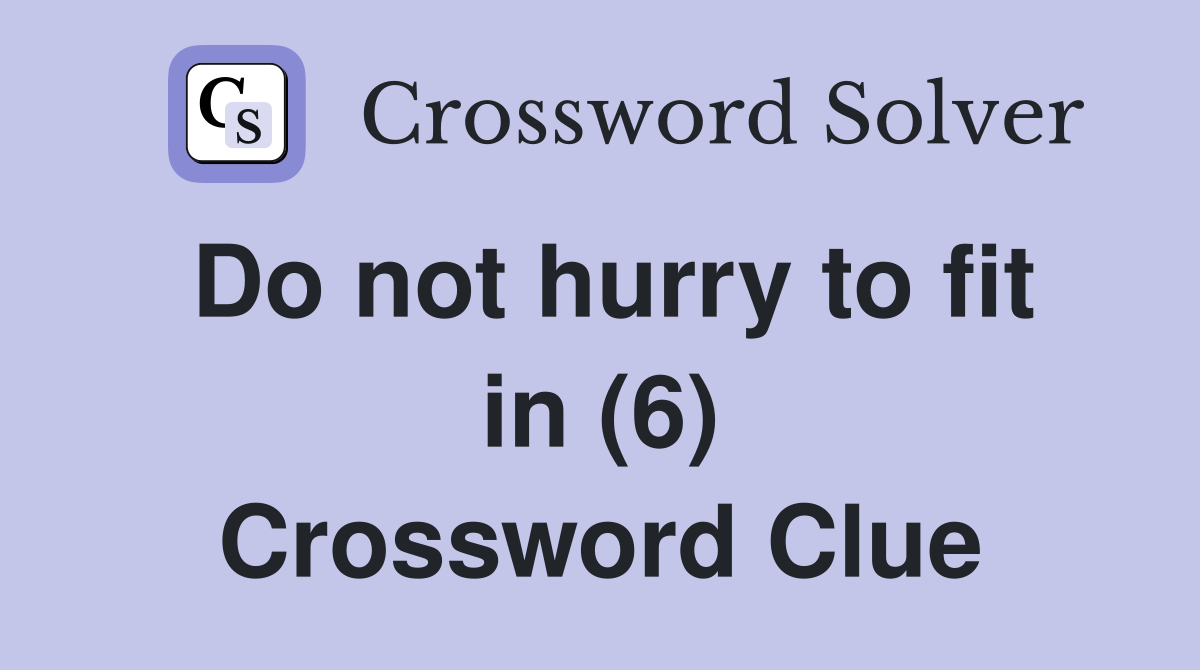 Do not hurry to fit in (6) Crossword Clue