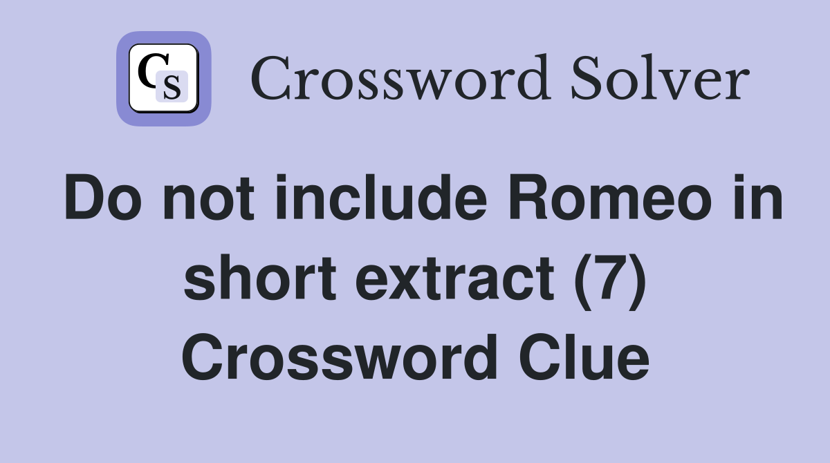 Do not include Romeo in short extract (7) Crossword Clue