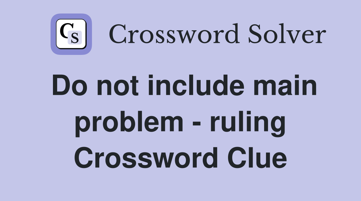 Do not include main problem - ruling Crossword Clue