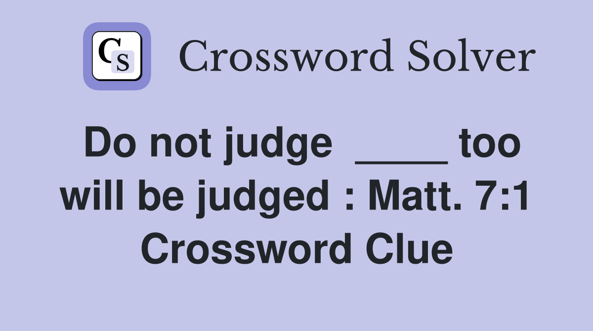 Do not judge  ____ too will be judged : Matt. 7:1 Crossword Clue