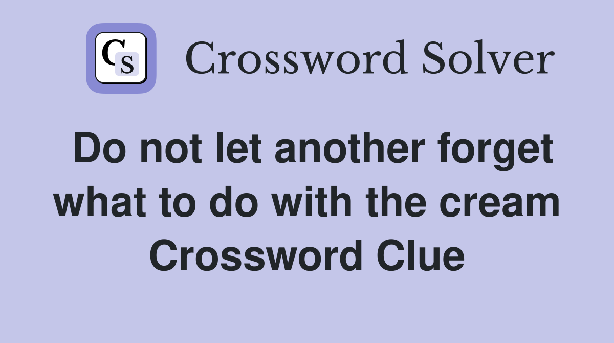 Do not let another forget what to do with the cream Crossword Clue