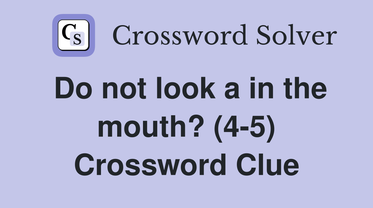 Do not look a in the mouth? (4-5) Crossword Clue