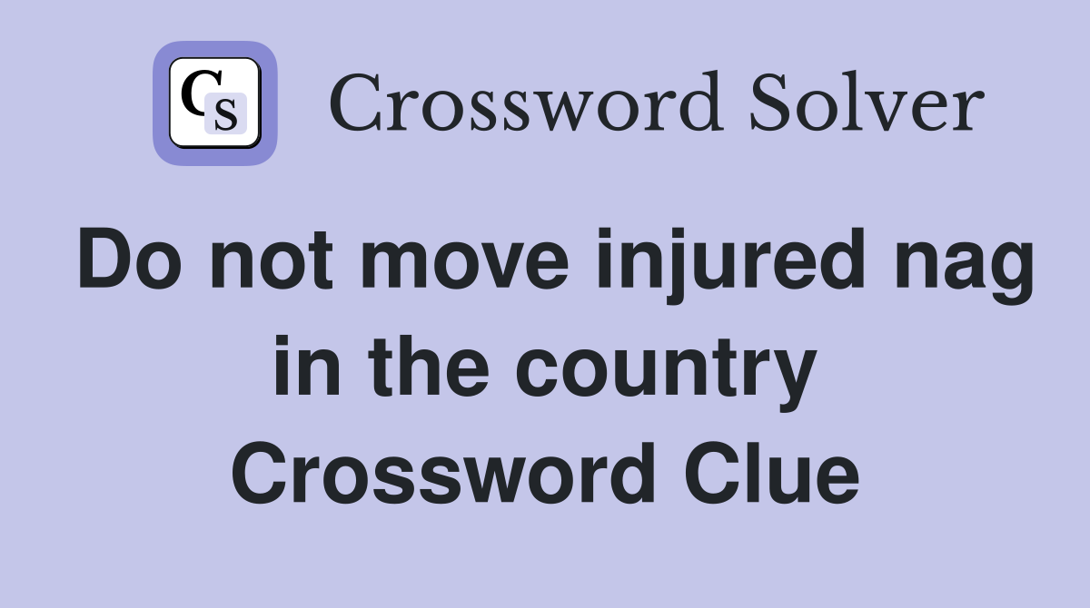 Do not move injured nag in the country Crossword Clue