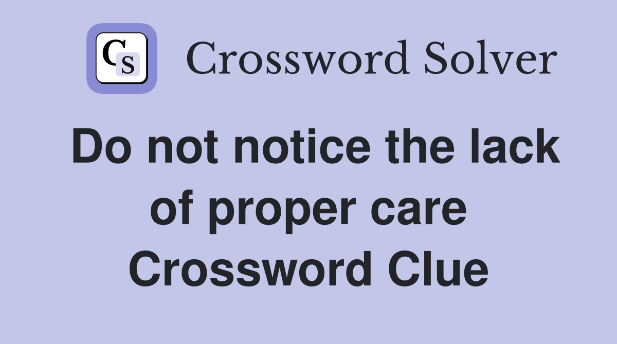 Do not notice the lack of proper care Crossword Clue
