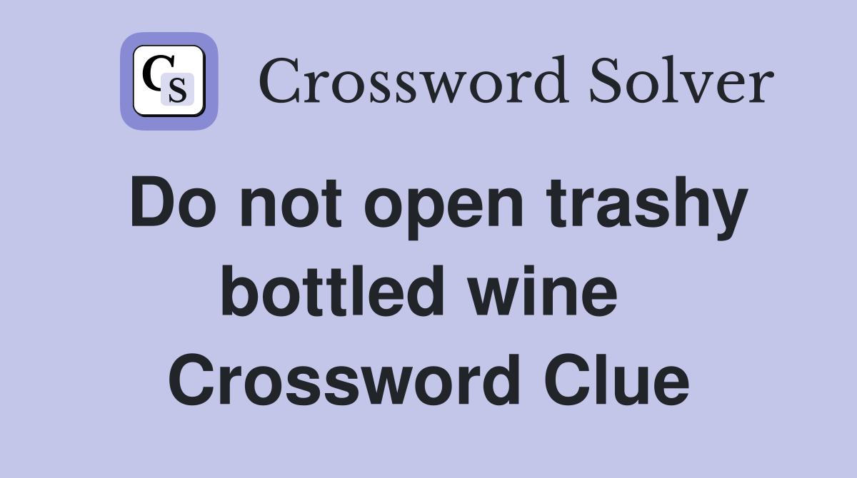 Do not open trashy bottled wine  Crossword Clue