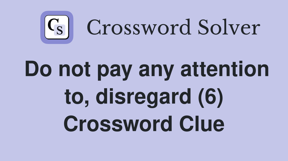 Do not pay any attention to, disregard (6) Crossword Clue