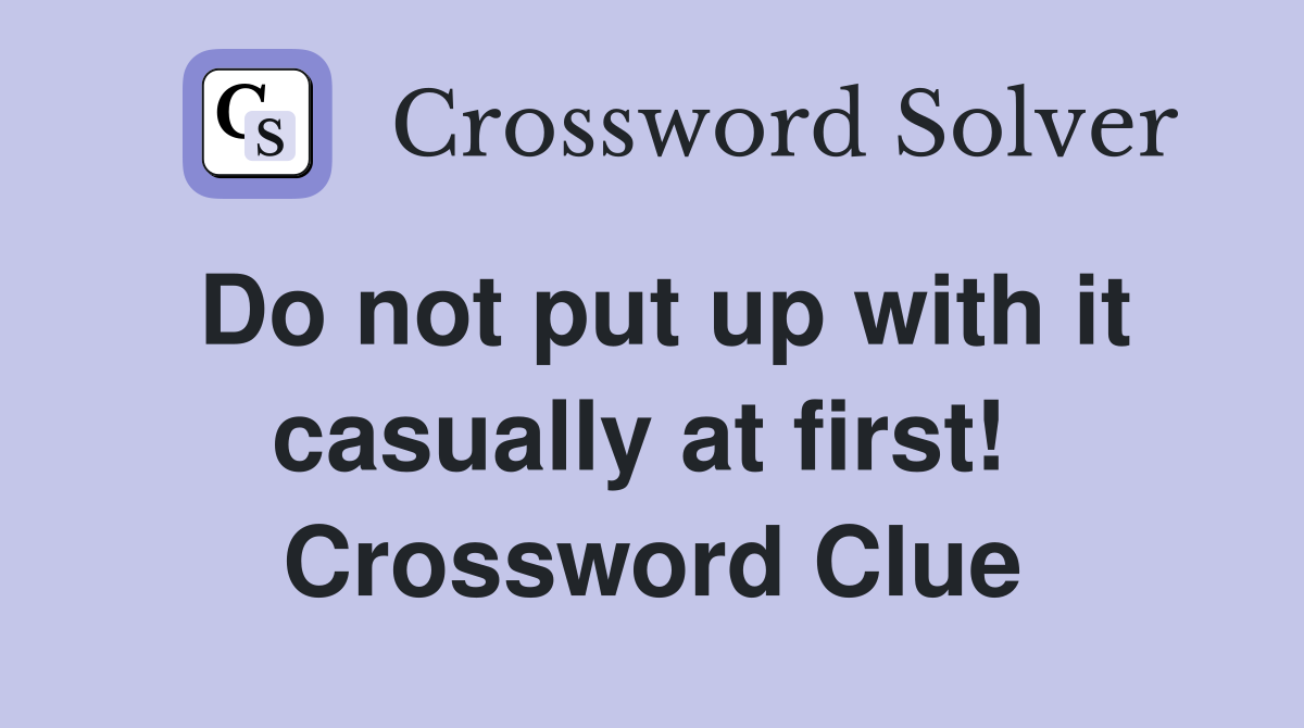 Do not put up with it casually at first!  Crossword Clue