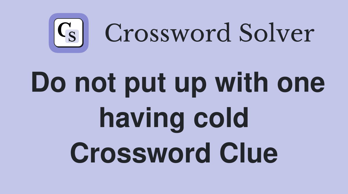 Do not put up with one having cold Crossword Clue
