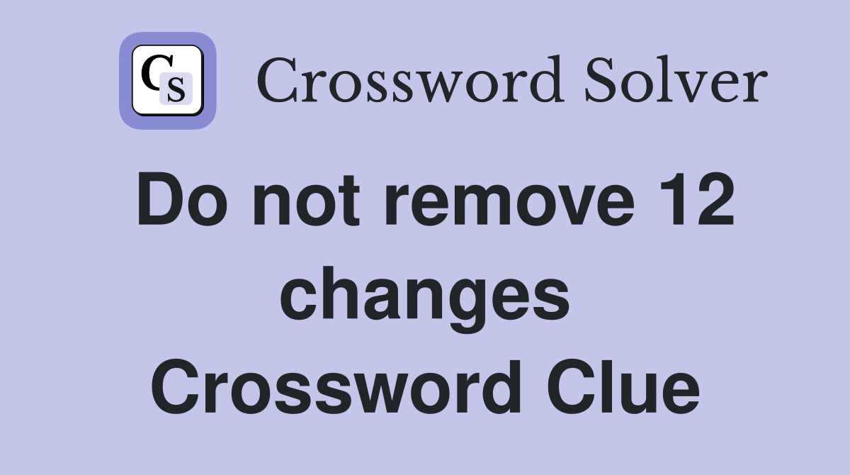 Do not remove 12 changes Crossword Clue