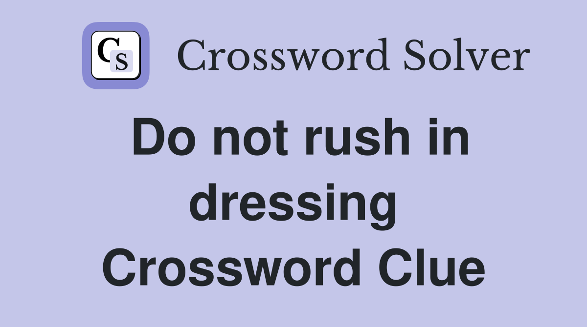 Do not rush in dressing Crossword Clue