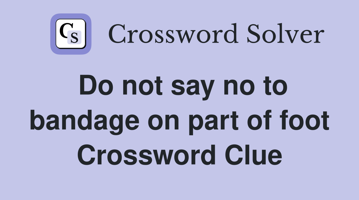 Do not say no to bandage on part of foot Crossword Clue