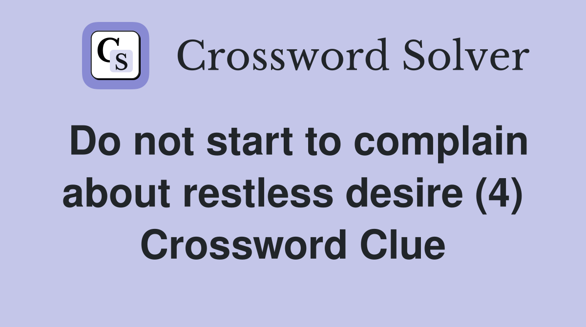 Do not start to complain about restless desire (4) Crossword Clue
