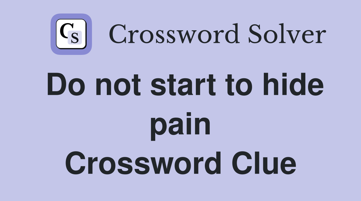 Do not start to hide pain Crossword Clue
