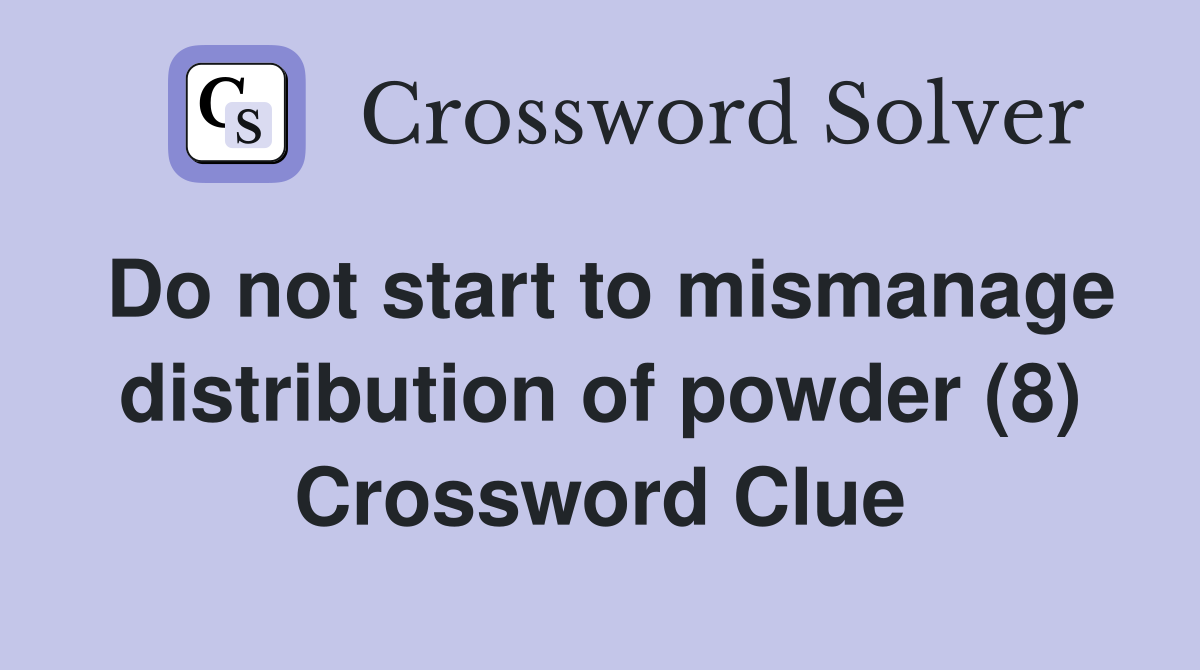 Do not start to mismanage distribution of powder (8) Crossword Clue