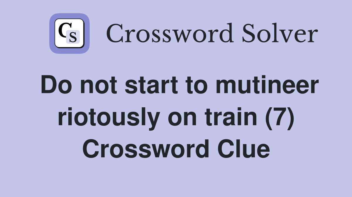 Do not start to mutineer riotously on train (7) Crossword Clue