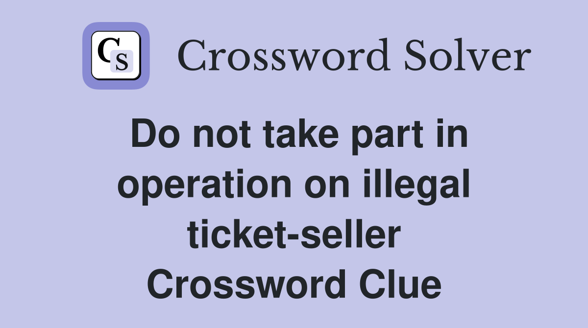 Do not take part in operation on illegal ticket-seller Crossword Clue