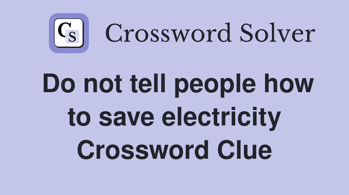 Do not tell people how to save electricity Crossword Clue
