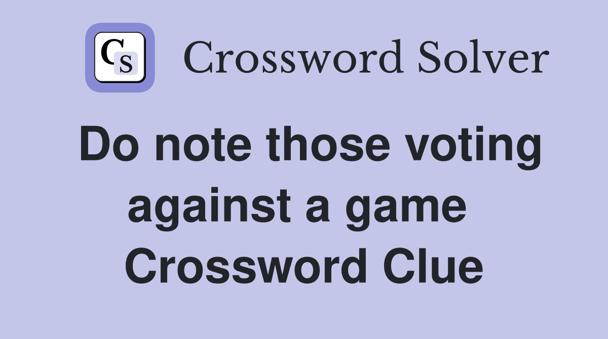 Do note those voting against a game  Crossword Clue