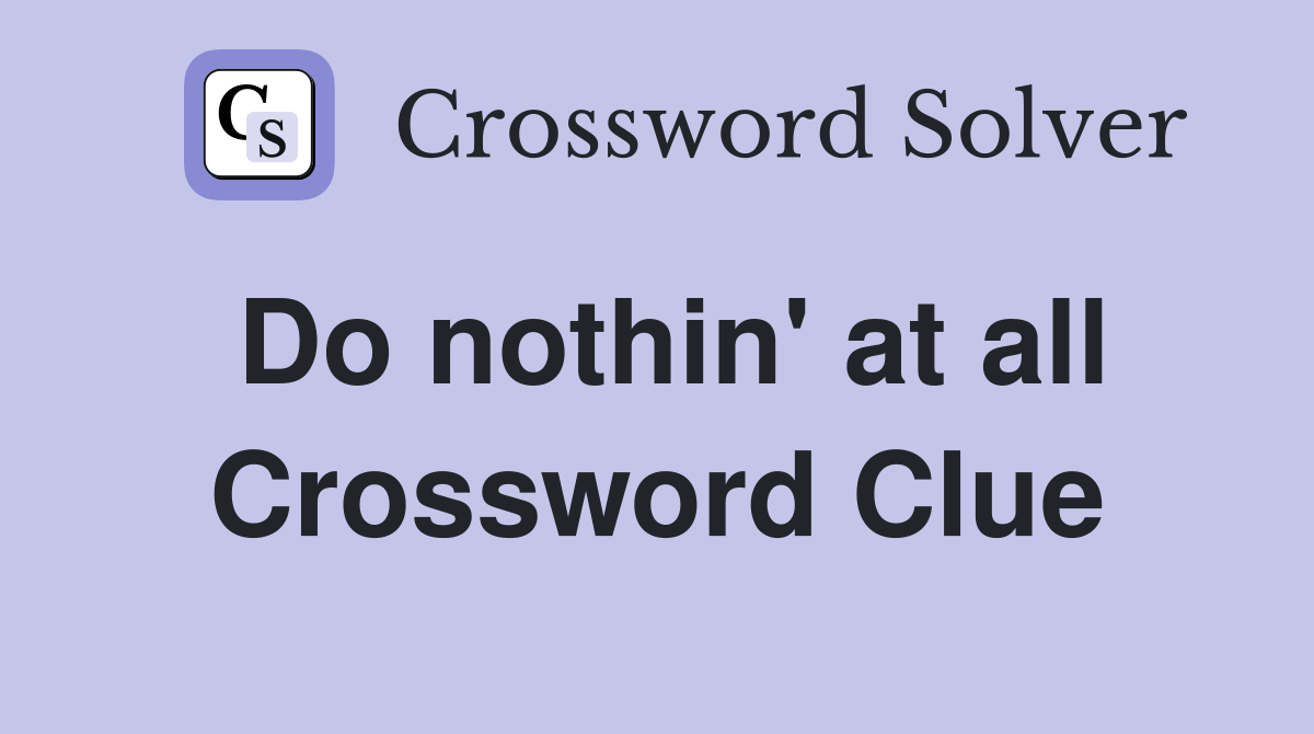 Do nothin' at all Crossword Clue