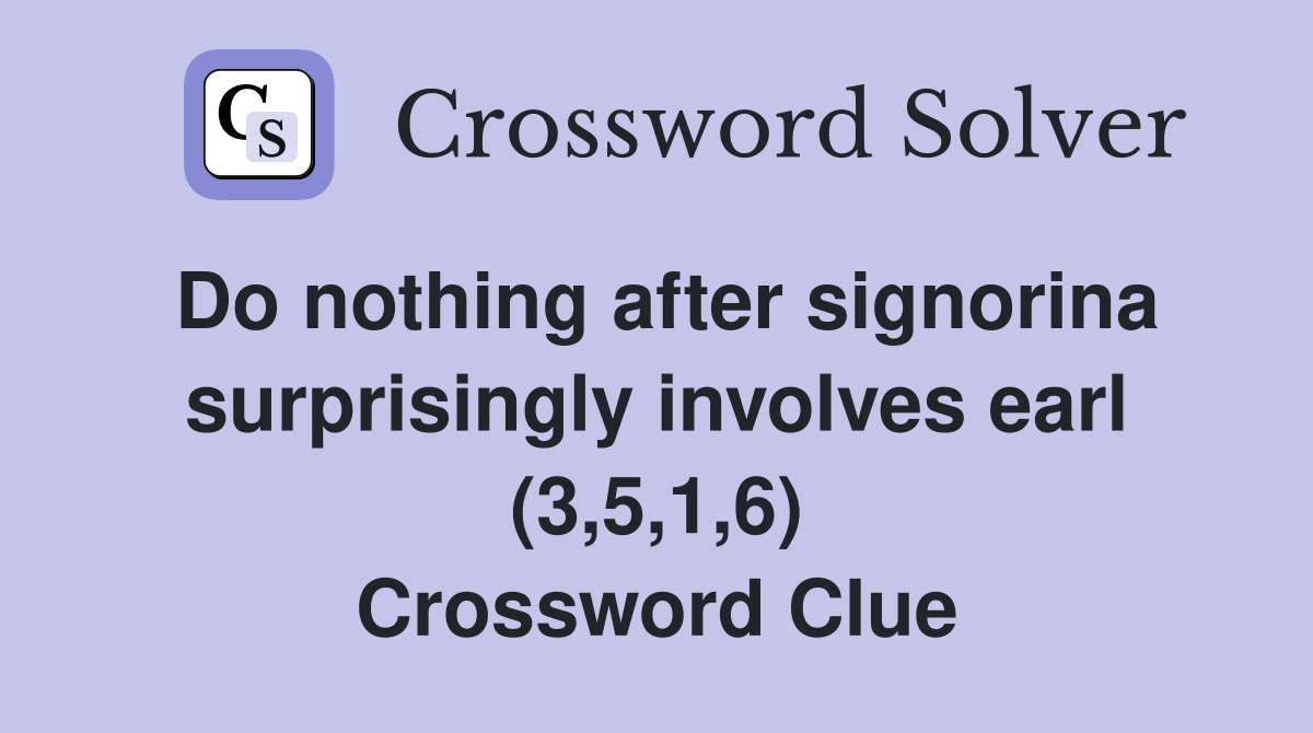 Do nothing after signorina surprisingly involves earl (3,5,1,6) Crossword Clue