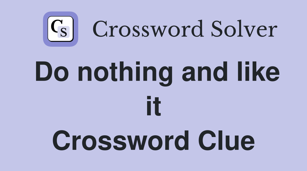 Do nothing and like it Crossword Clue