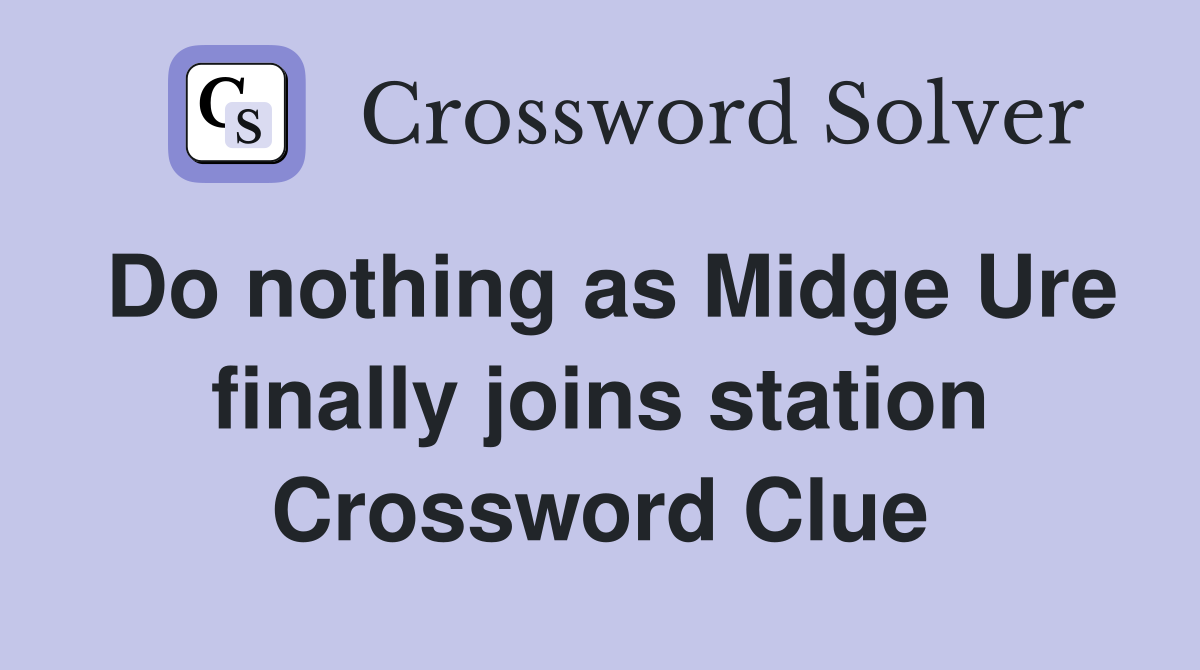 Do nothing as Midge Ure finally joins station Crossword Clue