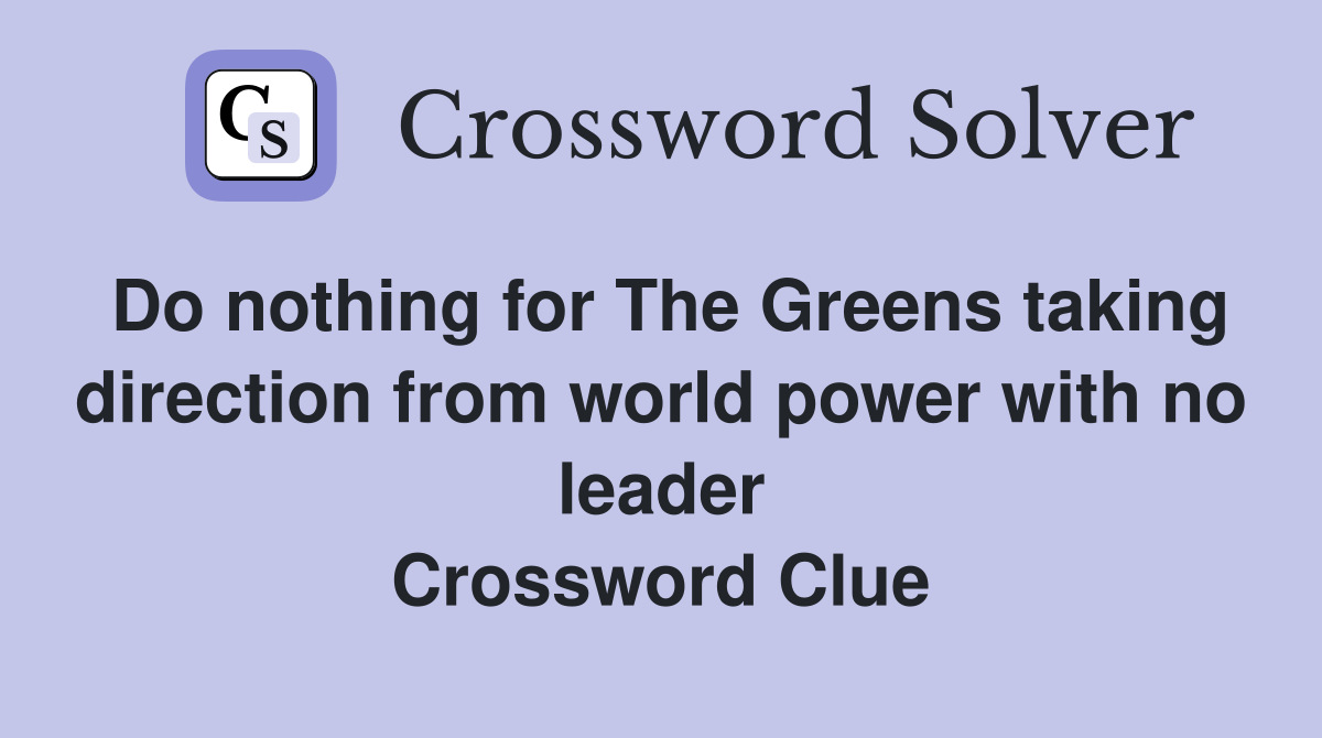 Do nothing for The Greens taking direction from world power with no leader Crossword Clue