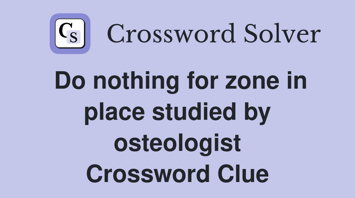 Do nothing for zone in place studied by osteologist Crossword Clue