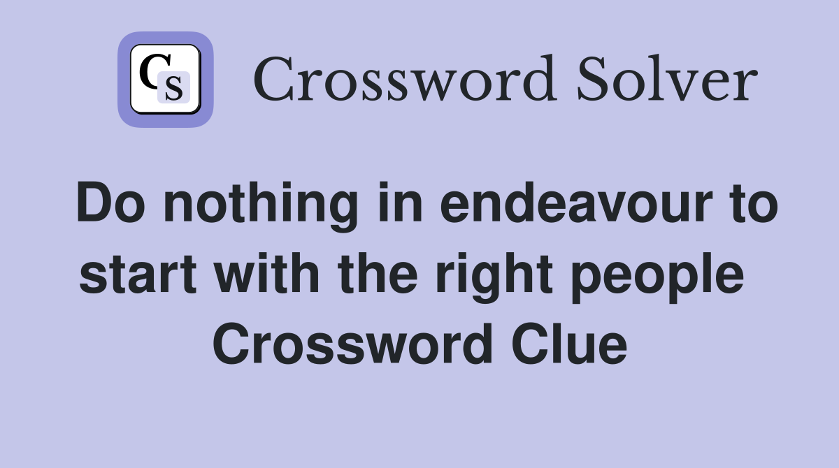 Do nothing in endeavour to start with the right people  Crossword Clue