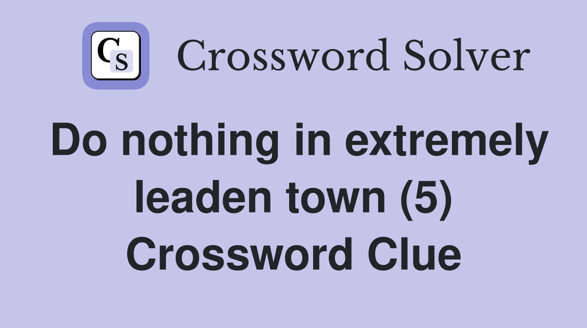 Do nothing in extremely leaden town (5) Crossword Clue