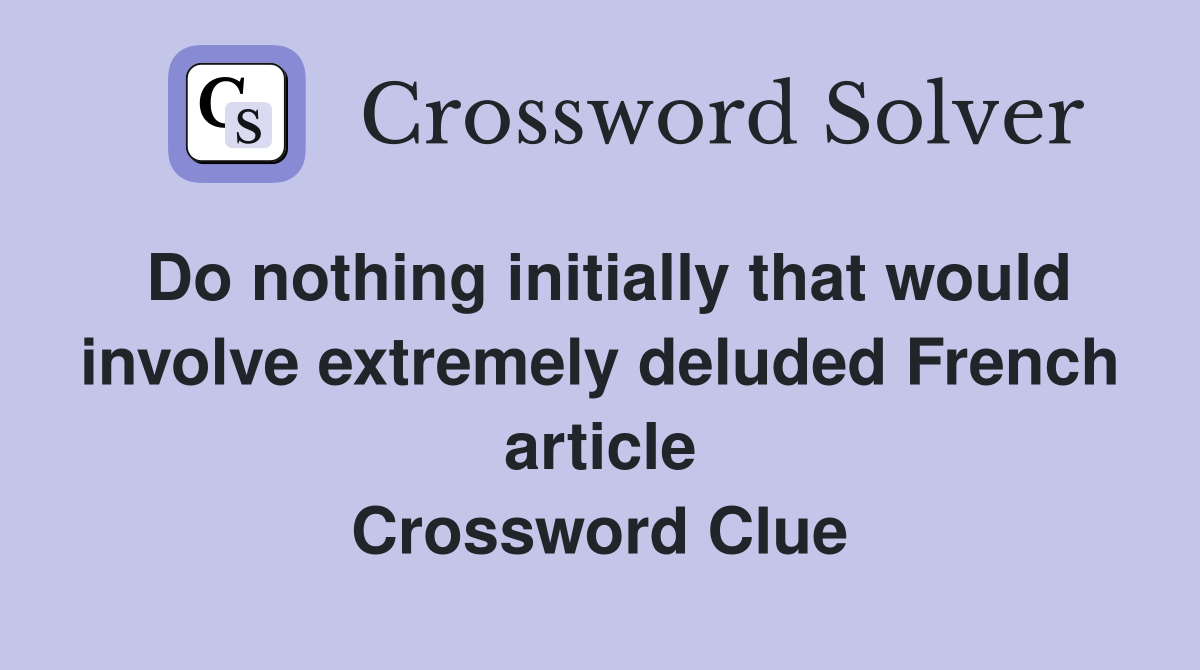 Do nothing initially that would involve extremely deluded French article Crossword Clue