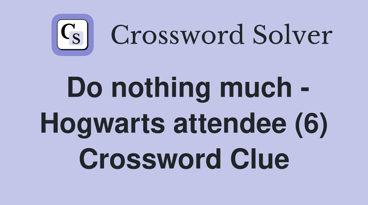 Do nothing much - Hogwarts attendee (6) Crossword Clue