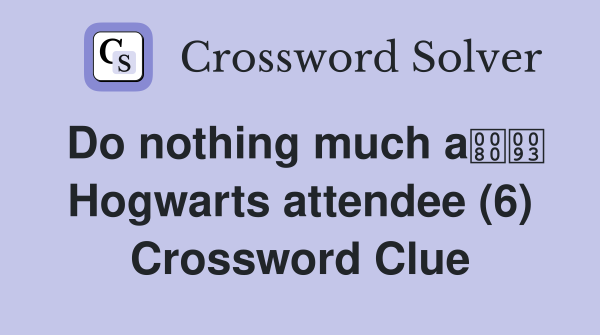 Do nothing much a Hogwarts attendee (6) Crossword Clue