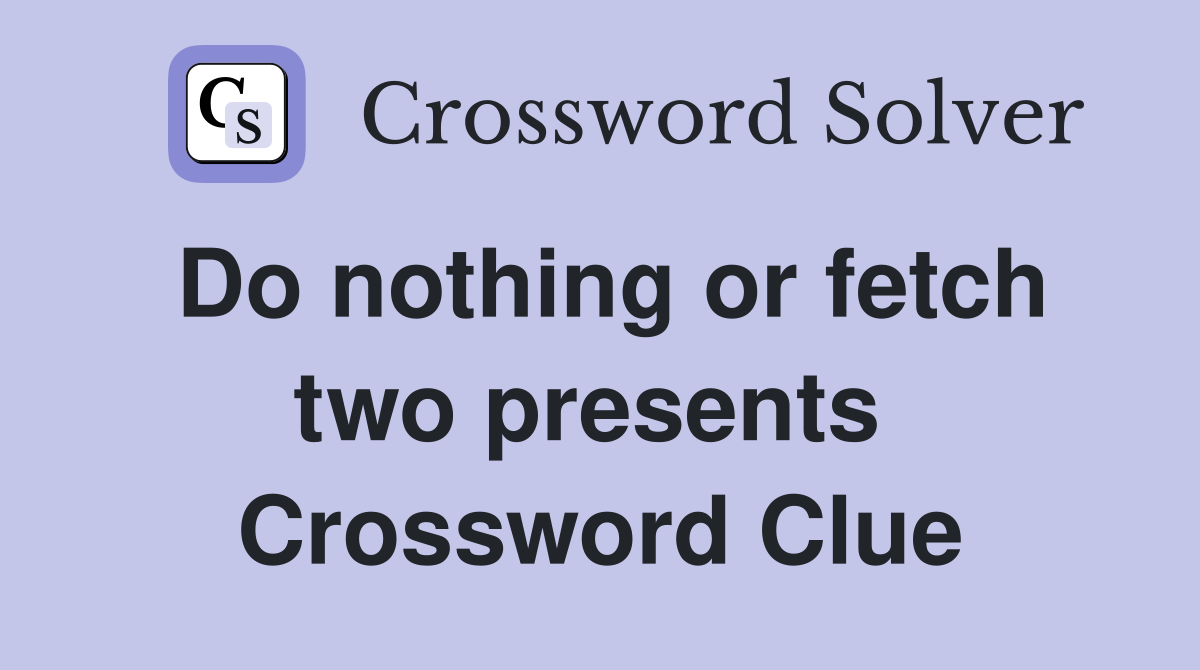 Do nothing or fetch two presents  Crossword Clue